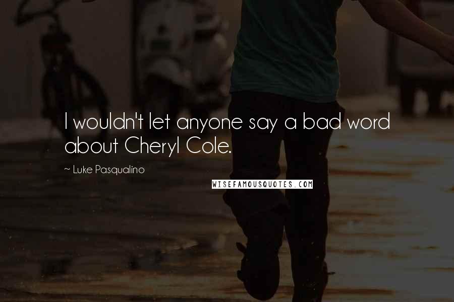 Luke Pasqualino Quotes: I wouldn't let anyone say a bad word about Cheryl Cole.