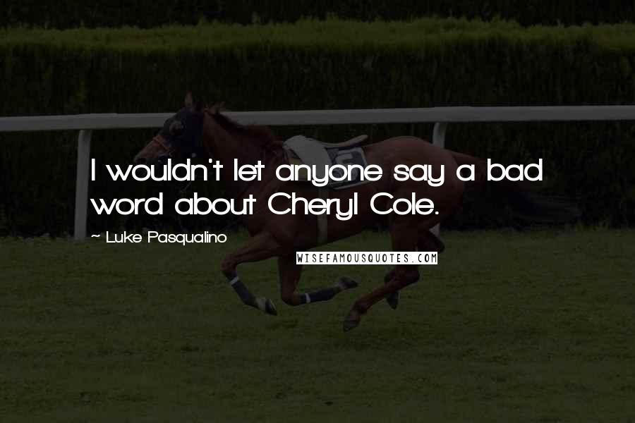 Luke Pasqualino Quotes: I wouldn't let anyone say a bad word about Cheryl Cole.