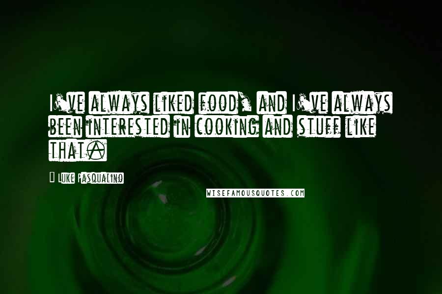 Luke Pasqualino Quotes: I've always liked food, and I've always been interested in cooking and stuff like that.