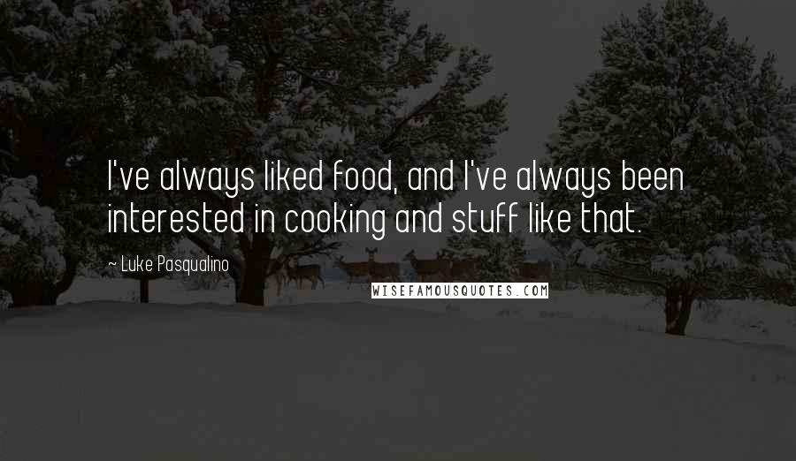 Luke Pasqualino Quotes: I've always liked food, and I've always been interested in cooking and stuff like that.