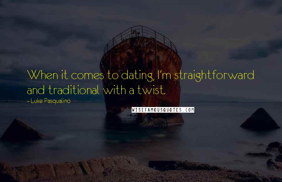 Luke Pasqualino Quotes: When it comes to dating, I'm straightforward and traditional with a twist.