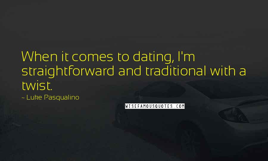 Luke Pasqualino Quotes: When it comes to dating, I'm straightforward and traditional with a twist.