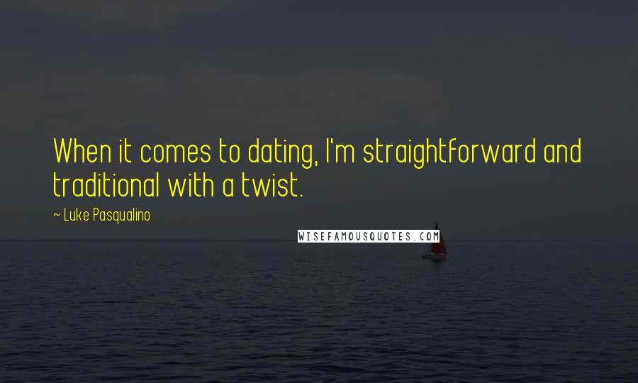 Luke Pasqualino Quotes: When it comes to dating, I'm straightforward and traditional with a twist.