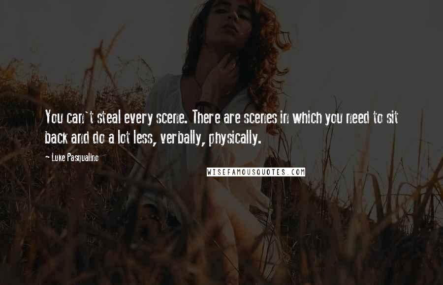 Luke Pasqualino Quotes: You can't steal every scene. There are scenes in which you need to sit back and do a lot less, verbally, physically.