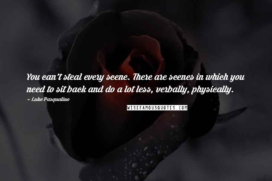 Luke Pasqualino Quotes: You can't steal every scene. There are scenes in which you need to sit back and do a lot less, verbally, physically.