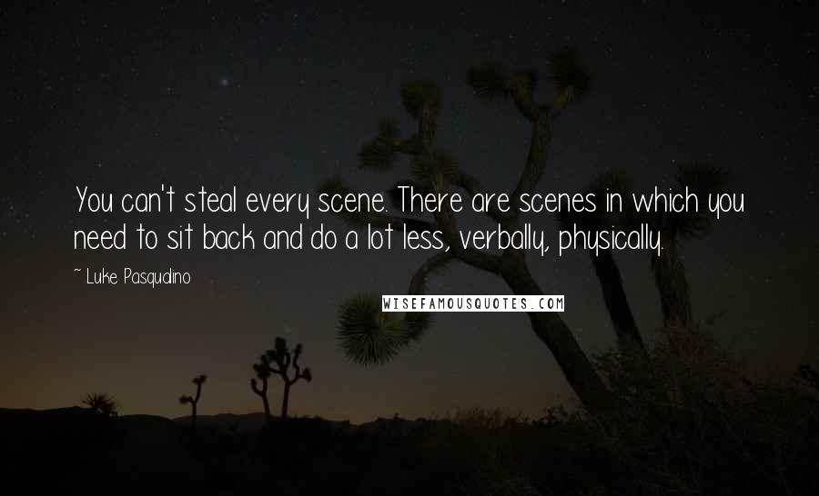 Luke Pasqualino Quotes: You can't steal every scene. There are scenes in which you need to sit back and do a lot less, verbally, physically.