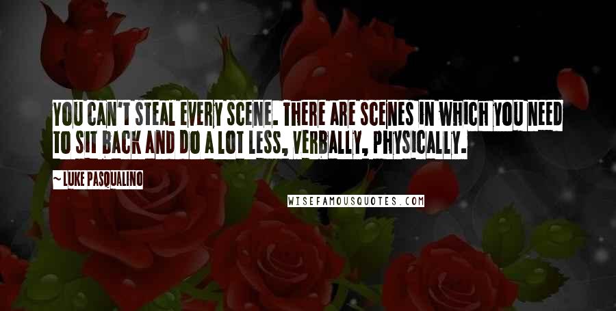 Luke Pasqualino Quotes: You can't steal every scene. There are scenes in which you need to sit back and do a lot less, verbally, physically.