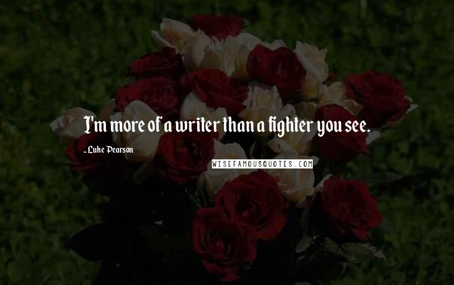 Luke Pearson Quotes: I'm more of a writer than a fighter you see.