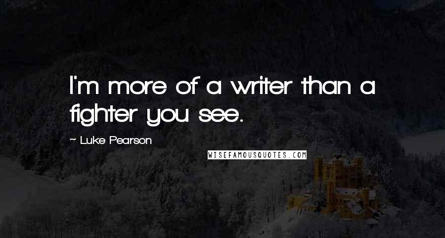 Luke Pearson Quotes: I'm more of a writer than a fighter you see.