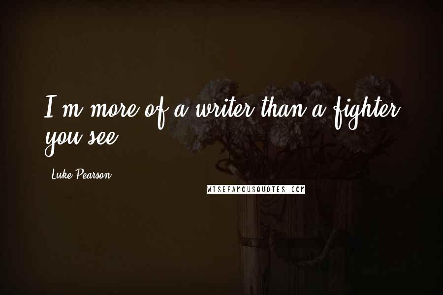 Luke Pearson Quotes: I'm more of a writer than a fighter you see.