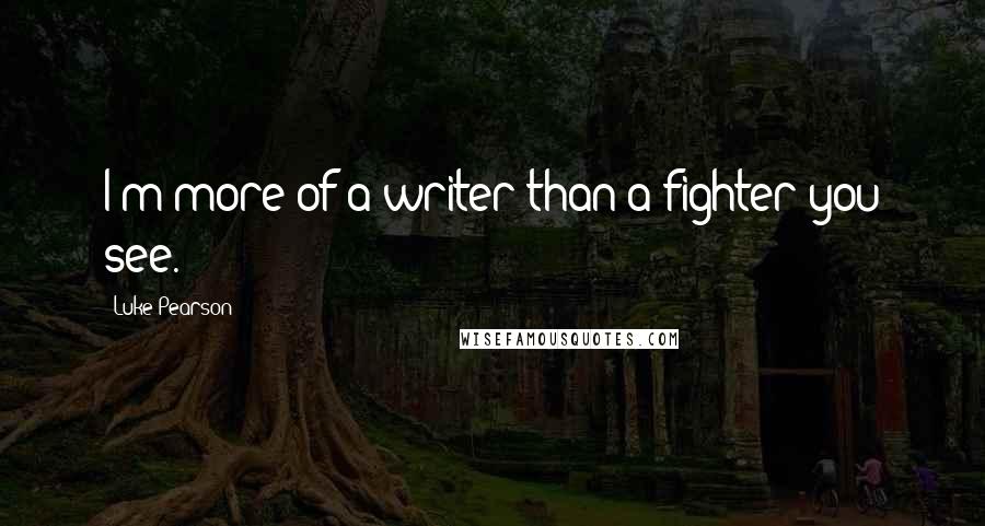 Luke Pearson Quotes: I'm more of a writer than a fighter you see.