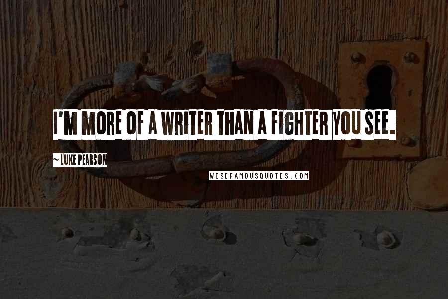 Luke Pearson Quotes: I'm more of a writer than a fighter you see.