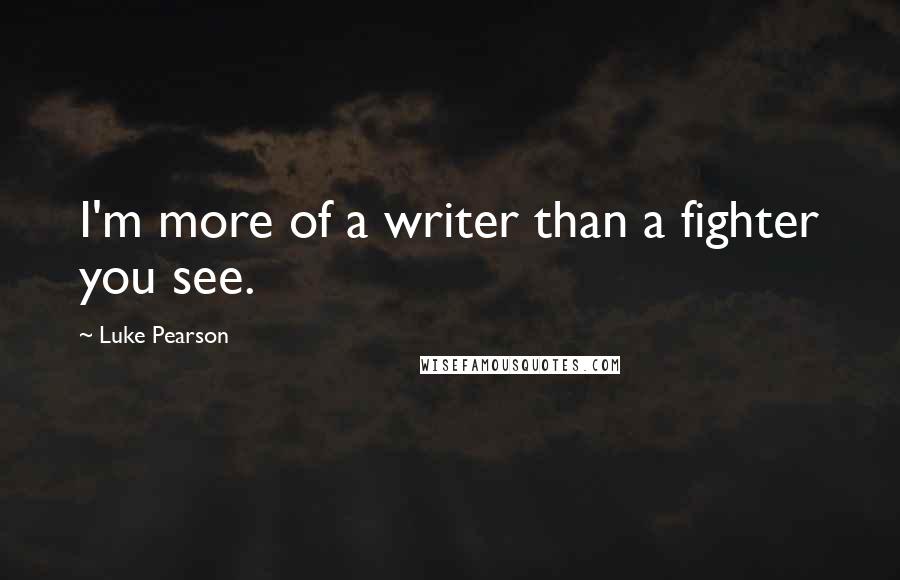 Luke Pearson Quotes: I'm more of a writer than a fighter you see.