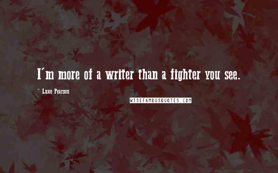 Luke Pearson Quotes: I'm more of a writer than a fighter you see.