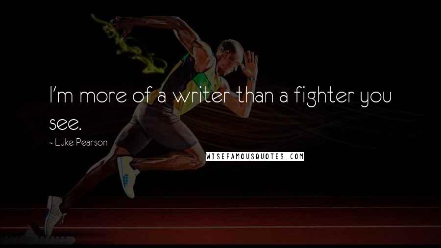 Luke Pearson Quotes: I'm more of a writer than a fighter you see.