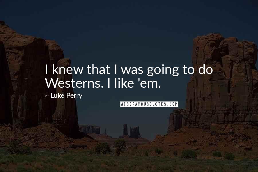 Luke Perry Quotes: I knew that I was going to do Westerns. I like 'em.