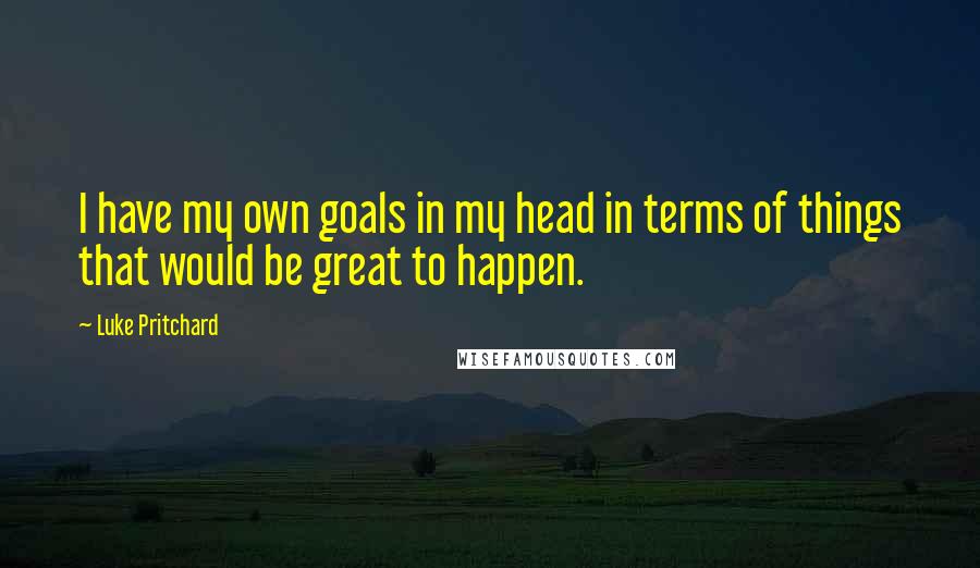 Luke Pritchard Quotes: I have my own goals in my head in terms of things that would be great to happen.