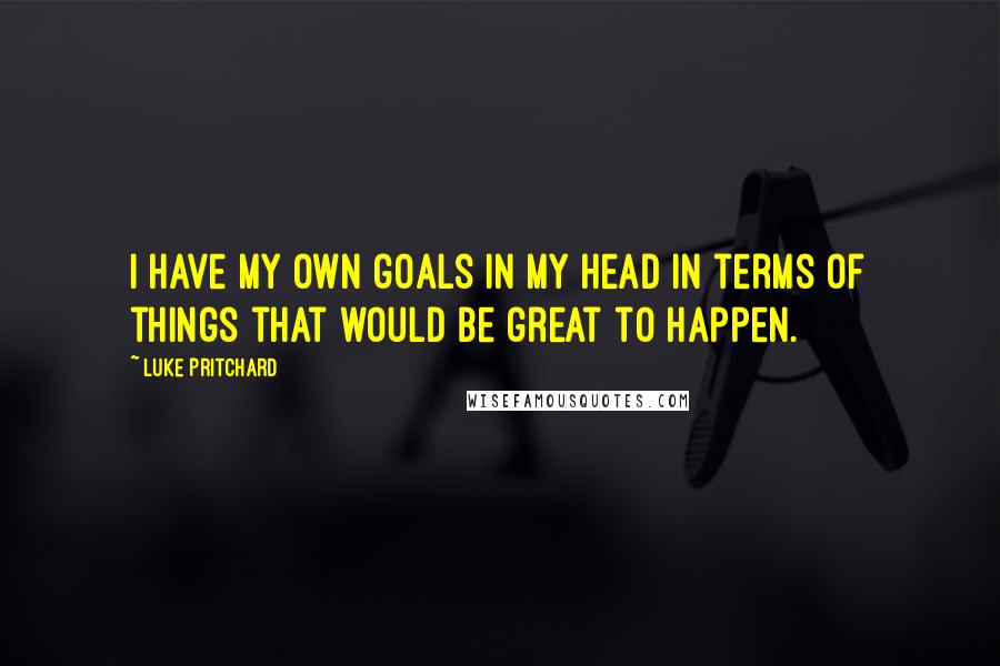 Luke Pritchard Quotes: I have my own goals in my head in terms of things that would be great to happen.