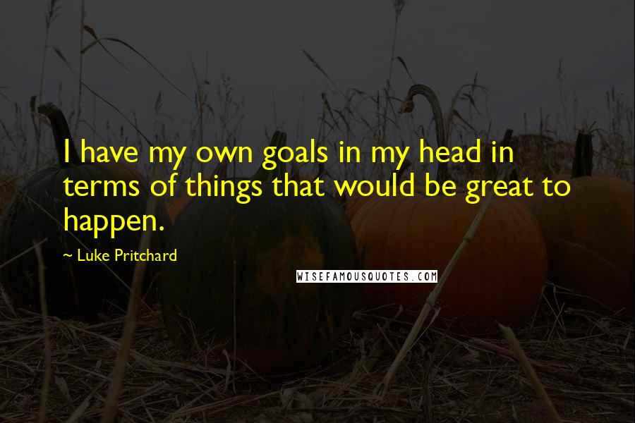 Luke Pritchard Quotes: I have my own goals in my head in terms of things that would be great to happen.