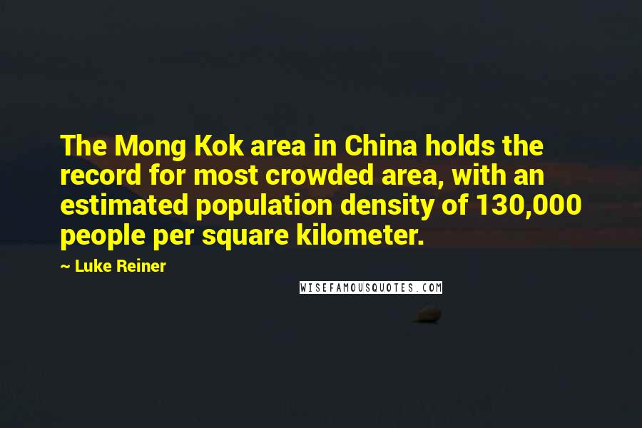 Luke Reiner Quotes: The Mong Kok area in China holds the record for most crowded area, with an estimated population density of 130,000 people per square kilometer.