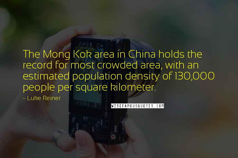 Luke Reiner Quotes: The Mong Kok area in China holds the record for most crowded area, with an estimated population density of 130,000 people per square kilometer.