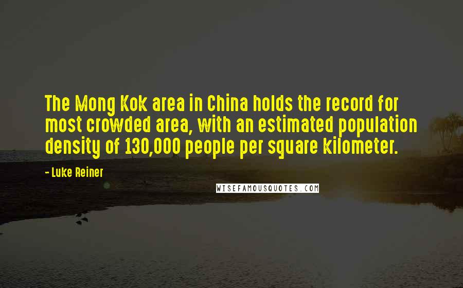 Luke Reiner Quotes: The Mong Kok area in China holds the record for most crowded area, with an estimated population density of 130,000 people per square kilometer.