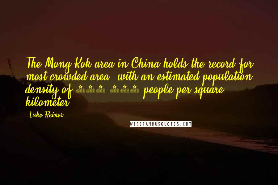 Luke Reiner Quotes: The Mong Kok area in China holds the record for most crowded area, with an estimated population density of 130,000 people per square kilometer.