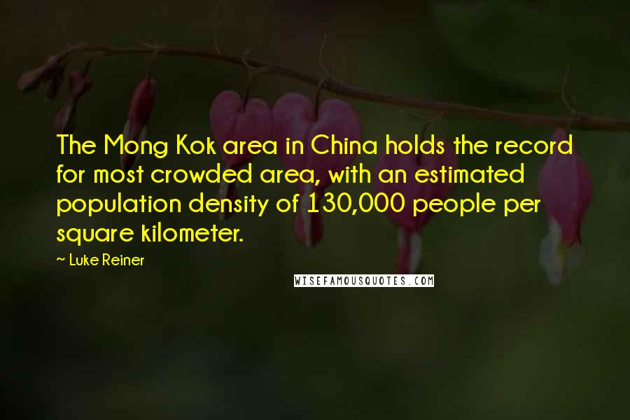 Luke Reiner Quotes: The Mong Kok area in China holds the record for most crowded area, with an estimated population density of 130,000 people per square kilometer.