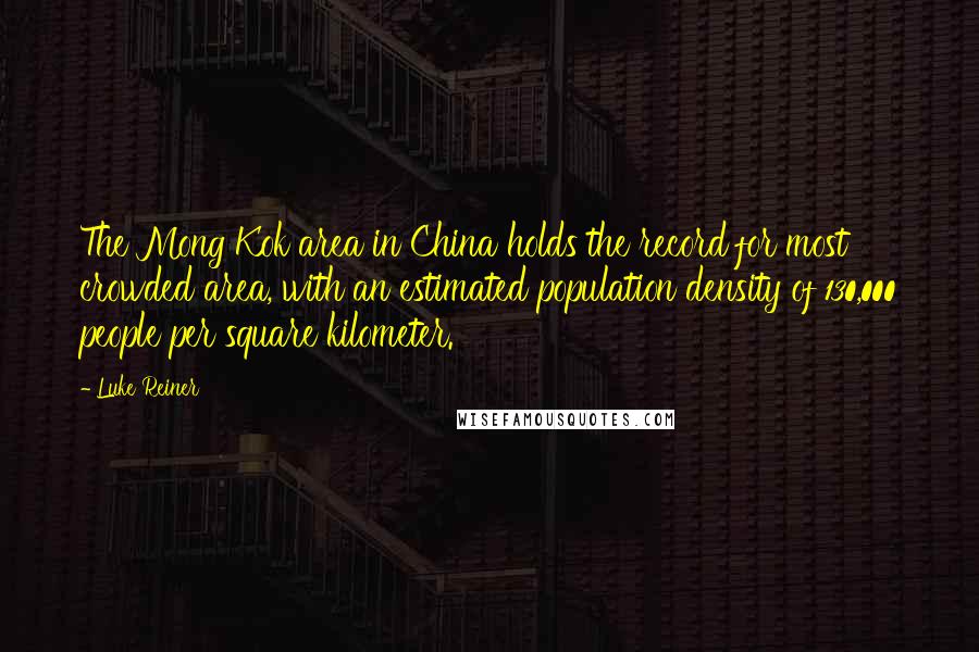 Luke Reiner Quotes: The Mong Kok area in China holds the record for most crowded area, with an estimated population density of 130,000 people per square kilometer.