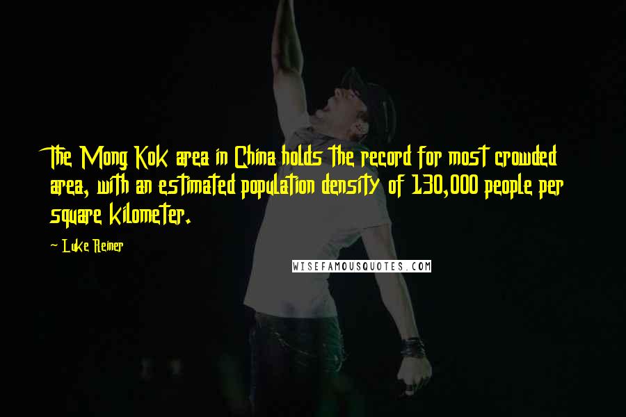 Luke Reiner Quotes: The Mong Kok area in China holds the record for most crowded area, with an estimated population density of 130,000 people per square kilometer.