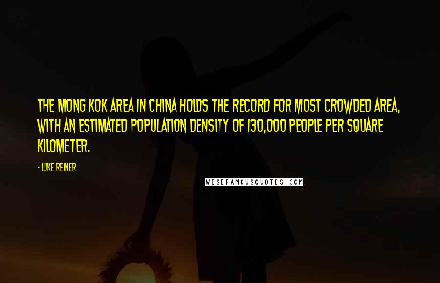 Luke Reiner Quotes: The Mong Kok area in China holds the record for most crowded area, with an estimated population density of 130,000 people per square kilometer.