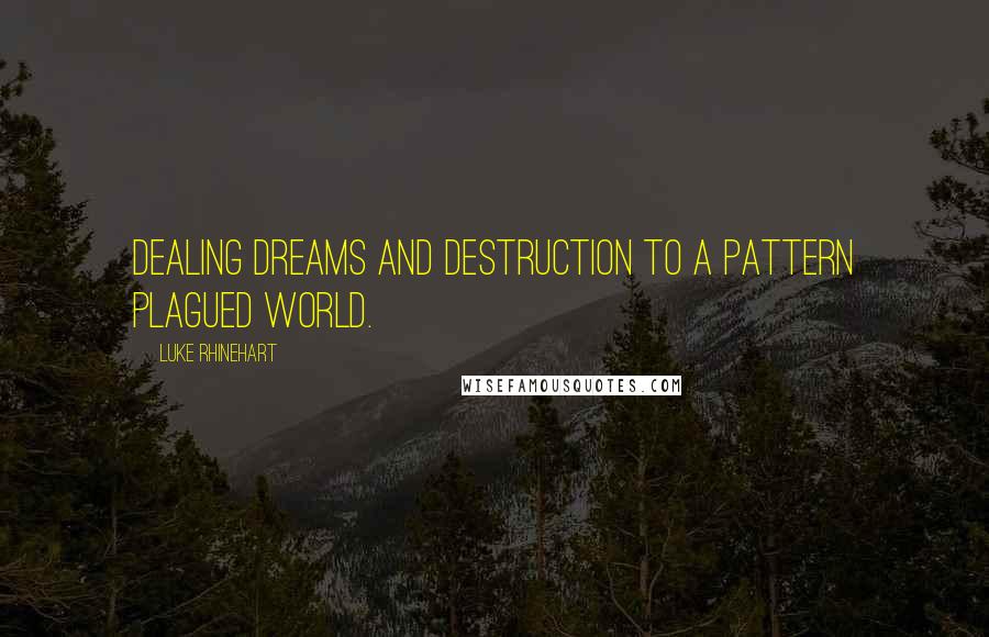 Luke Rhinehart Quotes: Dealing dreams and destruction to a pattern plagued world.