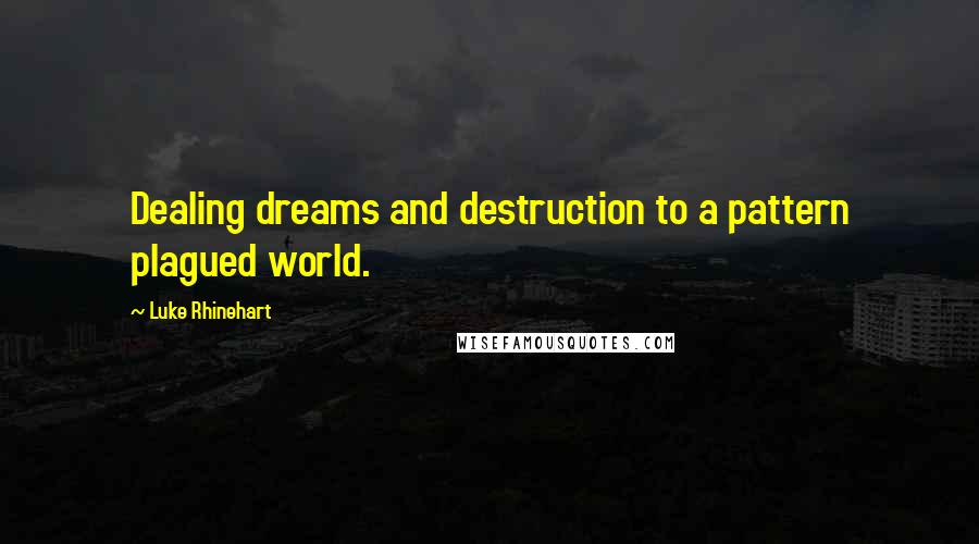 Luke Rhinehart Quotes: Dealing dreams and destruction to a pattern plagued world.