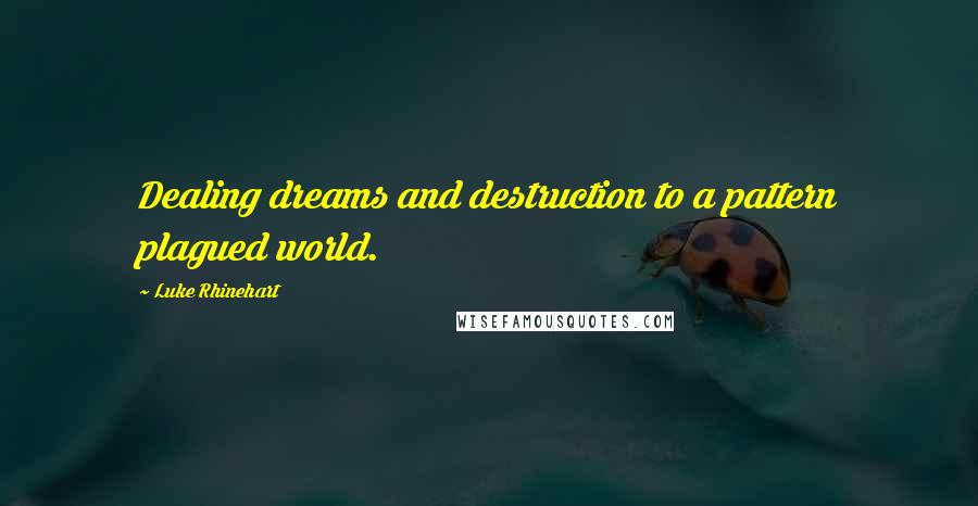 Luke Rhinehart Quotes: Dealing dreams and destruction to a pattern plagued world.