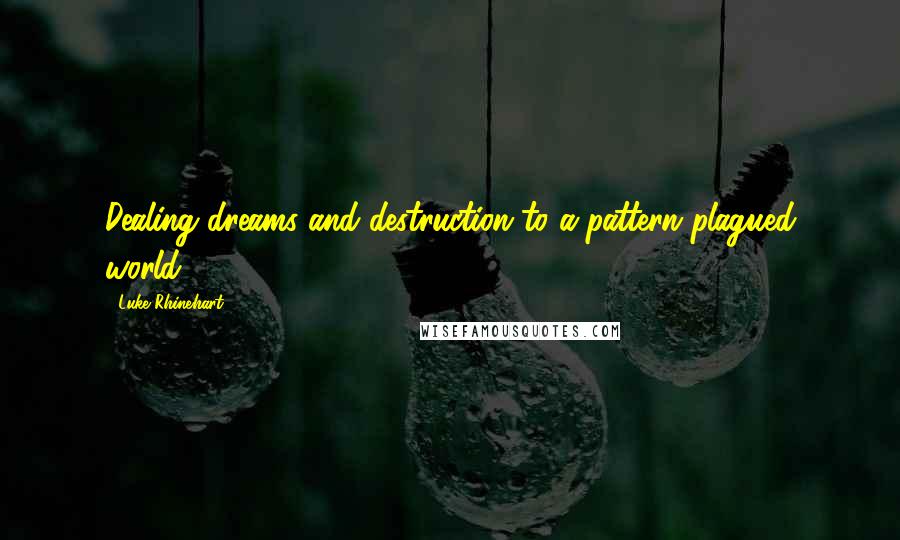 Luke Rhinehart Quotes: Dealing dreams and destruction to a pattern plagued world.