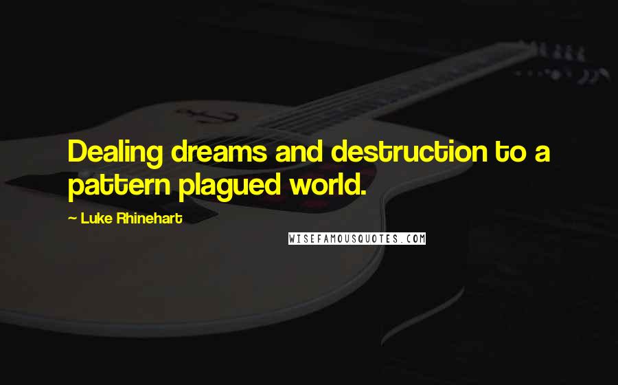 Luke Rhinehart Quotes: Dealing dreams and destruction to a pattern plagued world.