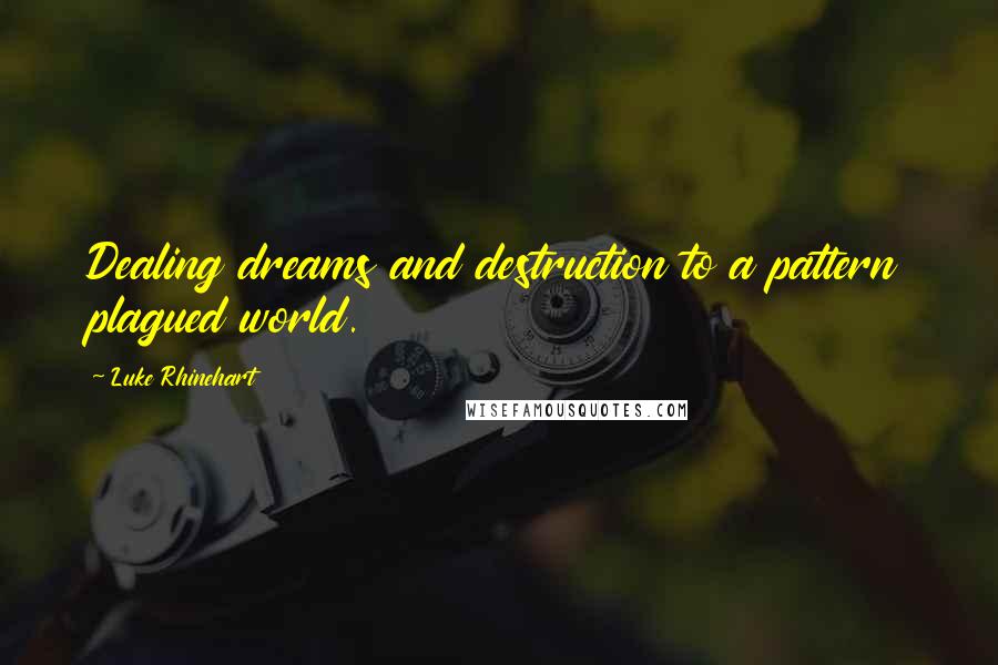 Luke Rhinehart Quotes: Dealing dreams and destruction to a pattern plagued world.