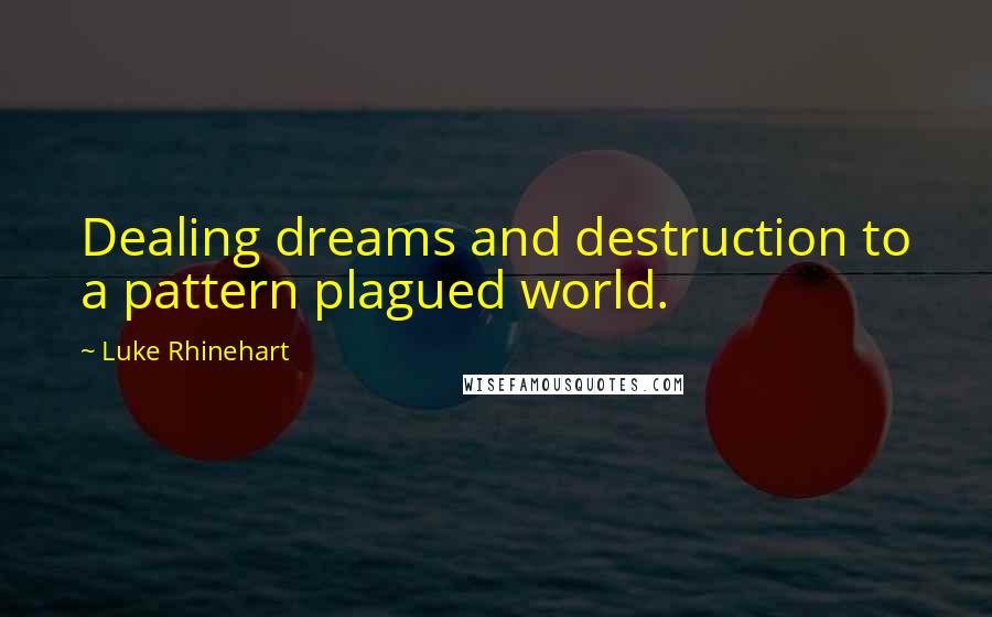 Luke Rhinehart Quotes: Dealing dreams and destruction to a pattern plagued world.