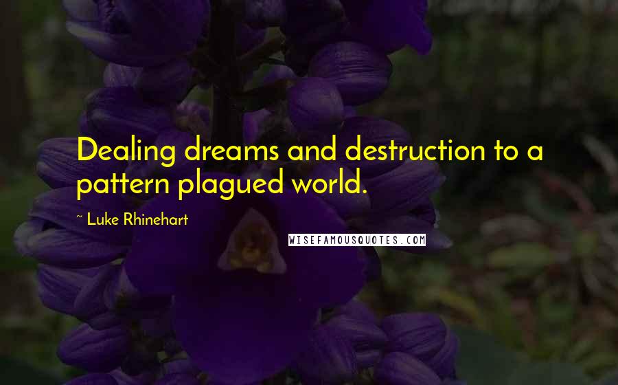 Luke Rhinehart Quotes: Dealing dreams and destruction to a pattern plagued world.