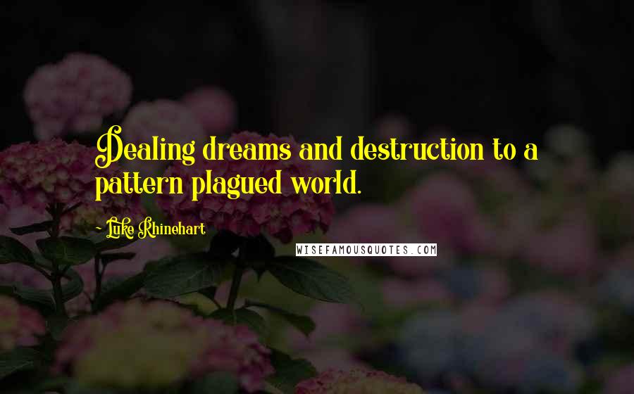 Luke Rhinehart Quotes: Dealing dreams and destruction to a pattern plagued world.