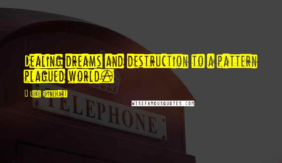 Luke Rhinehart Quotes: Dealing dreams and destruction to a pattern plagued world.