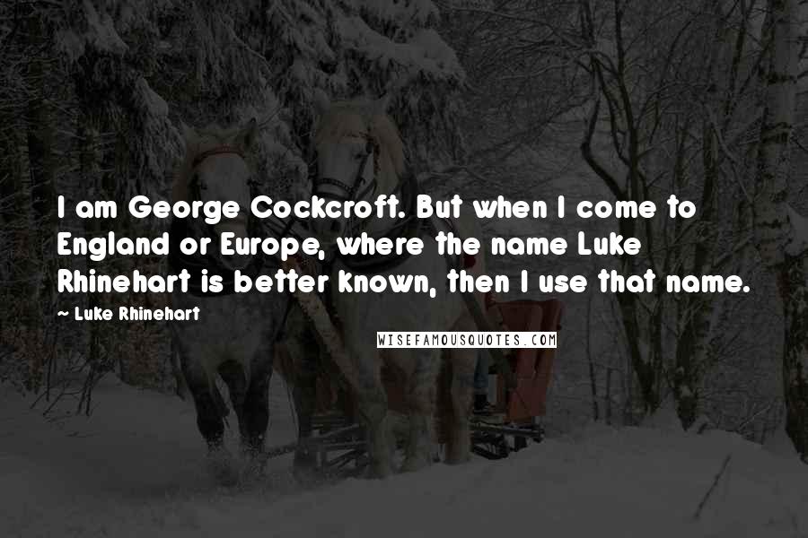 Luke Rhinehart Quotes: I am George Cockcroft. But when I come to England or Europe, where the name Luke Rhinehart is better known, then I use that name.