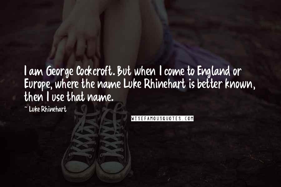 Luke Rhinehart Quotes: I am George Cockcroft. But when I come to England or Europe, where the name Luke Rhinehart is better known, then I use that name.