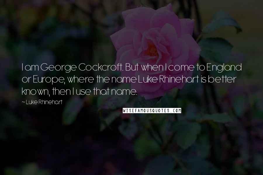 Luke Rhinehart Quotes: I am George Cockcroft. But when I come to England or Europe, where the name Luke Rhinehart is better known, then I use that name.