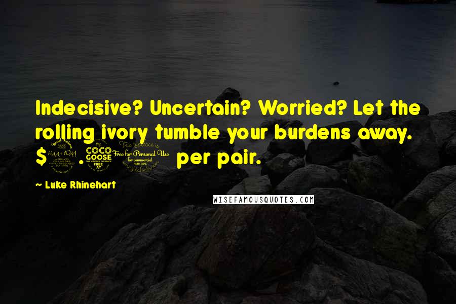 Luke Rhinehart Quotes: Indecisive? Uncertain? Worried? Let the rolling ivory tumble your burdens away. $2.50 per pair.