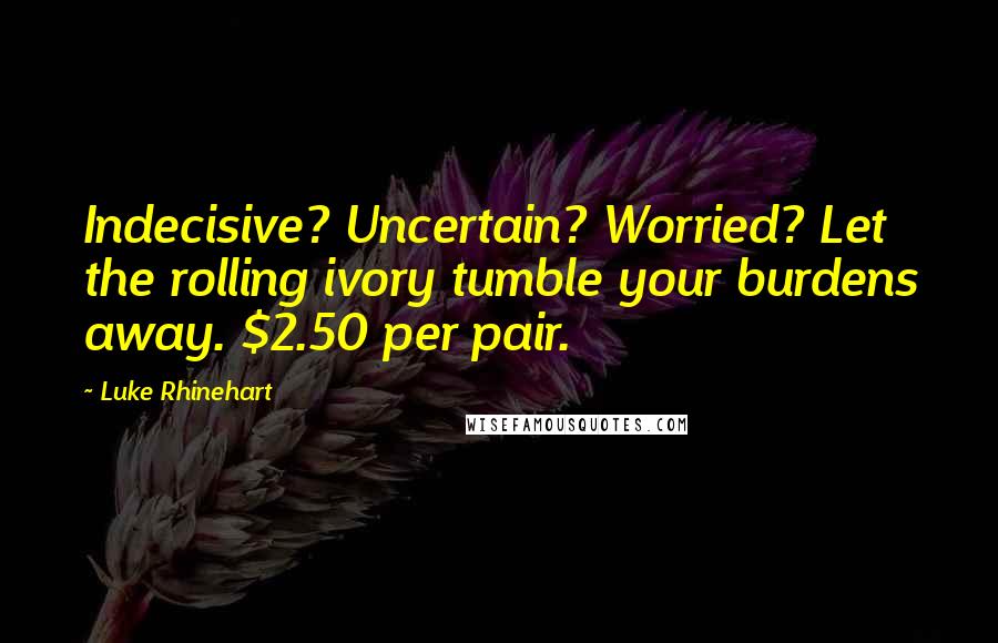 Luke Rhinehart Quotes: Indecisive? Uncertain? Worried? Let the rolling ivory tumble your burdens away. $2.50 per pair.