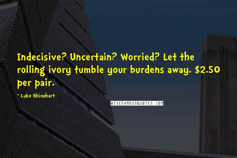 Luke Rhinehart Quotes: Indecisive? Uncertain? Worried? Let the rolling ivory tumble your burdens away. $2.50 per pair.