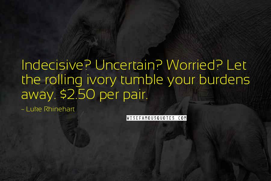 Luke Rhinehart Quotes: Indecisive? Uncertain? Worried? Let the rolling ivory tumble your burdens away. $2.50 per pair.