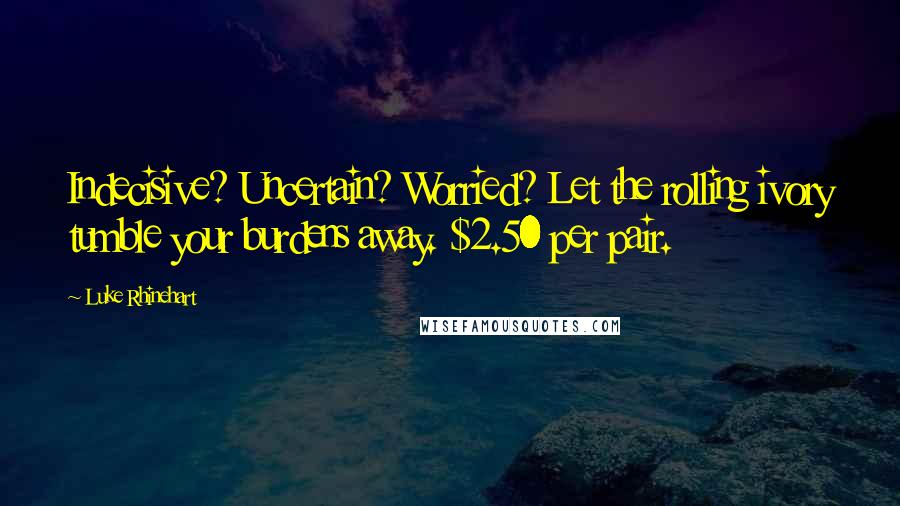 Luke Rhinehart Quotes: Indecisive? Uncertain? Worried? Let the rolling ivory tumble your burdens away. $2.50 per pair.