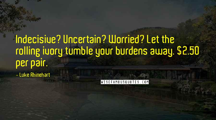 Luke Rhinehart Quotes: Indecisive? Uncertain? Worried? Let the rolling ivory tumble your burdens away. $2.50 per pair.